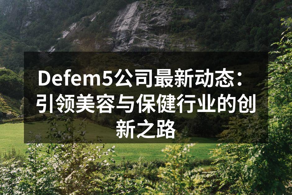 Defem5公司最新动态：引领美容与保健