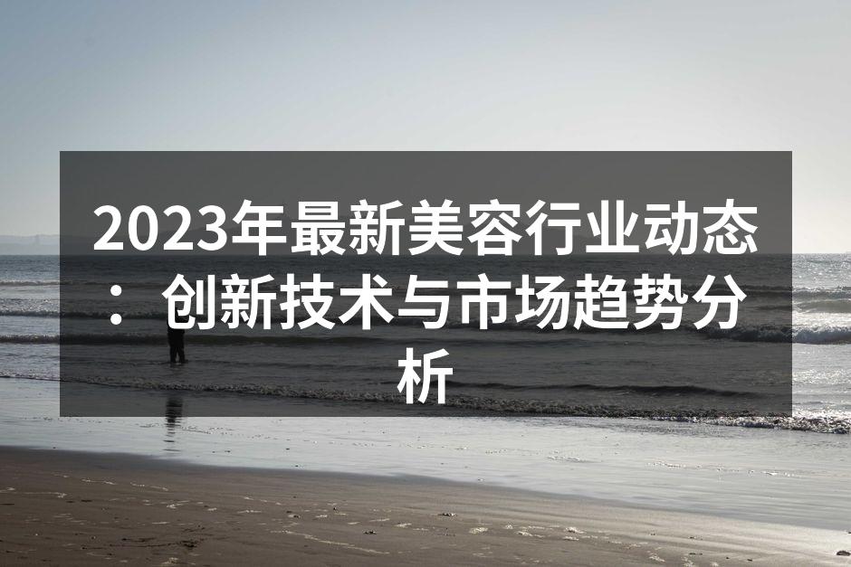 2023年最新美容行业动态：创新技术与市